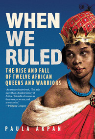 When We Ruled (The Rise and Fall of Twelve African Queens and Warriors) by Paula  Akpan, 9781639368877