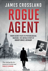Rogue Agent (From Secret Plots to Psychological Warfare: The Untold Story of Robert Bruce Lockhart) by James Crossland, 9781639368952