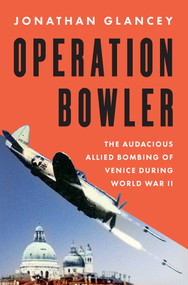 Operation Bowler (The Audacious Allied Bombing of Venice during World War II) by Jonathan Glancey, 9781639369195