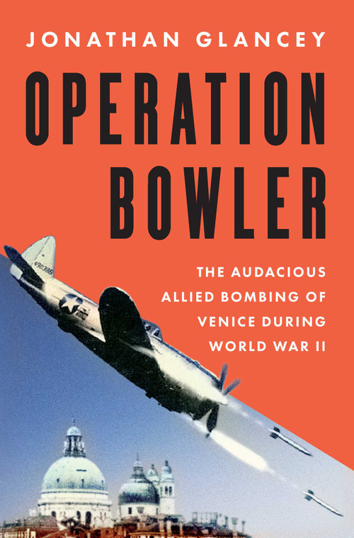 Operation Bowler (The Audacious Allied Bombing of Venice during World War II) by Jonathan Glancey, 9781639369195