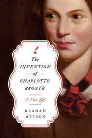 The Invention of Charlotte Brontë (A New Life) by Graham Watson, 9781639369355