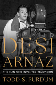 Desi Arnaz (The Man Who Invented Television) by Todd S Purdum, 9781668023068