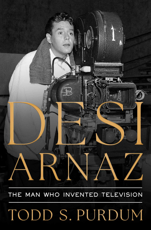 Desi Arnaz (The Man Who Invented Television) by Todd S Purdum, 9781668023068