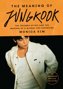 The Meaning of Jungkook (The Triumph of BTS and the Making of a Global Pop Superstar) by Monica Kim, 9781668082768