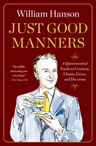 Just Good Manners (A Quintessential Guide to Courtesy, Charm, Grace, and Decorum) by William Hanson, 9781668082850
