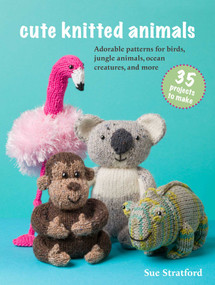 Cute Knitted Animals: 35 projects to make (Adorable patterns for birds, jungle animals, ocean creatures, and more) by Sue Stratford, 9781800654259