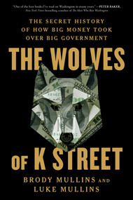 The Wolves of K Street (The Secret History of How Big Money Took Over Big Government) - 9781982120603 by Brody Mullins, Luke Mullins, 9781982120603