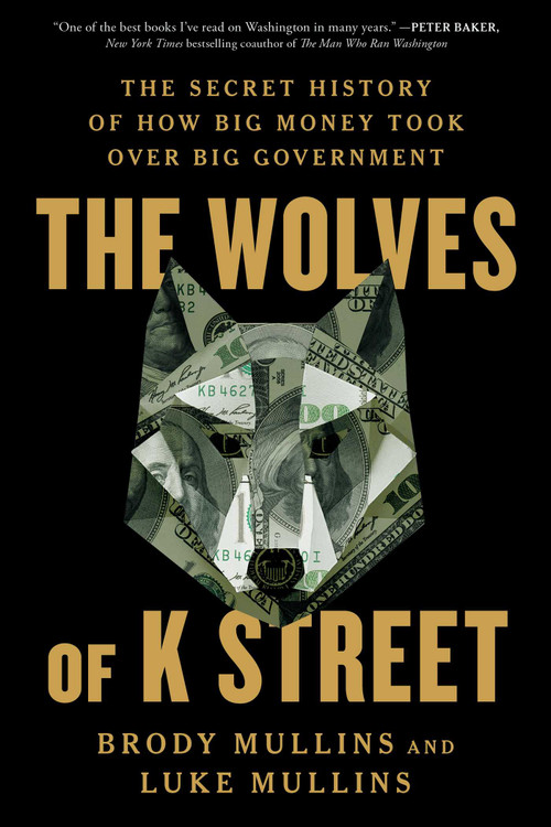 The Wolves of K Street (The Secret History of How Big Money Took Over Big Government) - 9781982120603 by Brody Mullins, Luke Mullins, 9781982120603