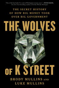 The Wolves of K Street (The Secret History of How Big Money Took Over Big Government) - 9781982120603 by Brody Mullins, Luke Mullins