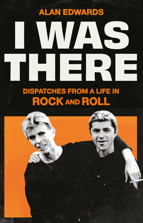 I Was There (Dispatches from a Life in Rock and Roll) by Alan Edwards, 9781398525245