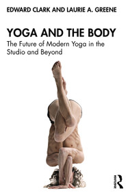 Yoga and the Body (The Future of Modern Yoga in the Studio and Beyond) by Edward Clark, Laurie A. Greene, 9781032731032
