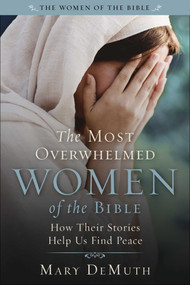 The Most Overwhelmed Women of the Bible (How Their Stories Help Us Find Peace) by Mary E. DeMuth, 9781510782273