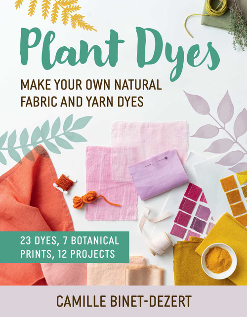 Plant Dyes (Make Your Own Natural Fabric and Yarn Dyes) by Camille Binet-Dezert, Linda Louis, Grace McQuillan, 9781510783010