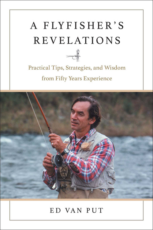 Flyfisher's Revelations (Practical Tips, Strategies, and Wisdom from Fifty Years Experience) by Ed Van Put, 9781510783331