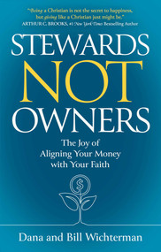 Stewards Not Owners (The Joy of Aligning Your Money with Your Faith) by Dana Wichterman, Bill Wichterman, 9781637633755