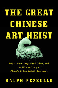 The Great Chinese Art Heist (Imperialism, Organized Crime, and the Hidden Story of China's Stolen Artistic Treasures) by Ralph Pezzullo, 9781639369133