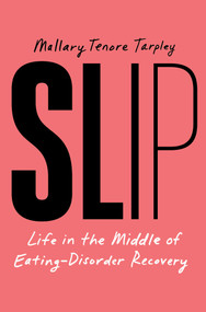 Slip (Life in the Middle of Eating Disorder Recovery) by Mallary Tenore Tarpley, 9781668035016