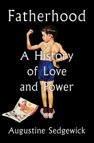 Fatherhood (A History of Love and Power) by Augustine Sedgewick, 9781668046296