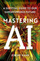 Mastering AI (A Survival Guide to Our Superpowered Future) - 9781668053331 by Jeremy Kahn
