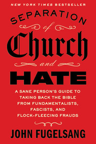 Separation of Church and Hate (A Sane Person's Guide to Taking Back the Bible from Fundamentalists, Fascists, and Flock-Fleecing Frauds) by John Fugelsang, 9781668066898
