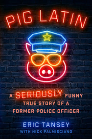 Pig Latin (A Seriously Funny True Story of a Former Police Officer) by Eric Tansey, Nick Palmisciano, 9781668067956