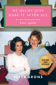 We Might Just Make It After All (My Best Friendship with Kate Spade) by Elyce Arons, 9781668069073