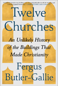 Twelve Churches (An Unlikely History of the Buildings That Made Christianity) by Fergus Butler-Gallie, 9781668074473