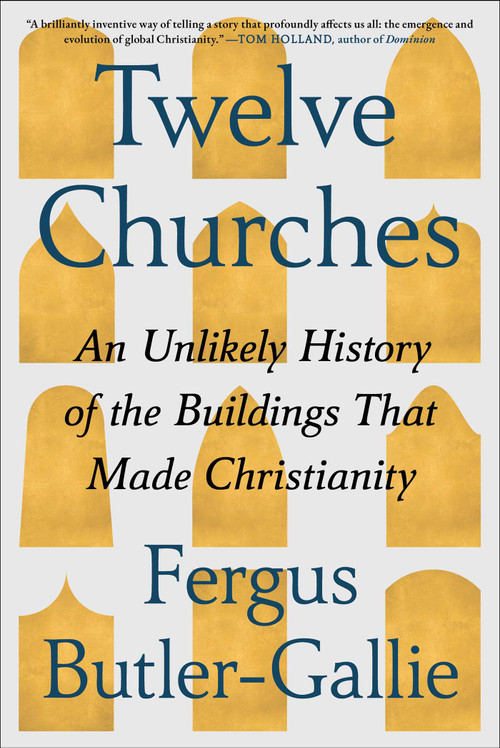 Twelve Churches (An Unlikely History of the Buildings That Made Christianity) by Fergus Butler-Gallie, 9781668074473