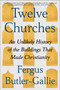 Twelve Churches (An Unlikely History of the Buildings That Made Christianity) by Fergus Butler-Gallie, 9781668074473