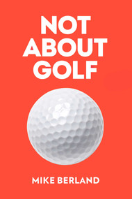 Not About Golf (The Life Changing Joy of Playing The Game) by Mike Berland, 9781682452349