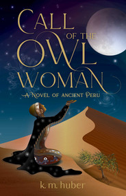 Call of the Owl Woman (A Novel of Ancient Peru) by K.M. Huber, 9781684633043
