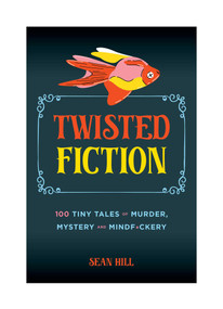 Twisted Fiction (100 Tiny Tales of Murder, Mystery, and Mindf*ckery) by Sean Hill, 9781965636046