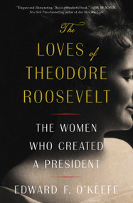 The Loves of Theodore Roosevelt (The Women Who Created a President) - 9781982145705 by Edward F. O'Keefe, 9781982145705