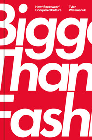 Bigger Than Fashion (How "Streetwear" Conquered Culture) by Tyler Watamanuk, 9781982182861