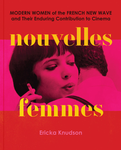 Nouvelles Femmes (Modern Women of the French New Wave and Their Enduring Contribution to Cinema) by Ericka Knudson, 9781797228907