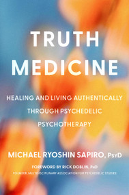 Truth Medicine (Healing and Living Authentically Through Psychedelic Psychotherapy) by Michael Ryoshin Sapiro, Rick Doblin, 9780306836398