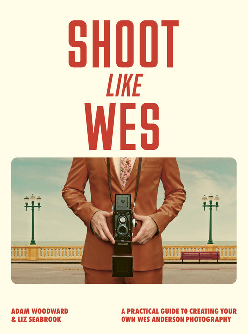 Shoot Like Wes (A Practical Guide to Creating Your Own Wes Anderson Photography) by Adam Woodward, Liz Seabrook, 9780711296800