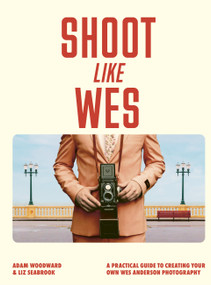 Shoot Like Wes (A Practical Guide to Creating Your Own Wes Anderson Photography) by Adam Woodward, Liz Seabrook, 9780711296800