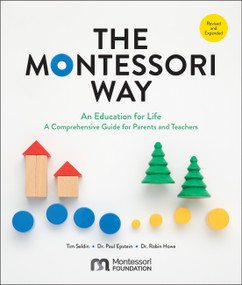 The Montessori Way, Revised and Expanded (An Education for Life; A Comprehensive Guide for Parents and Teachers) by Tim Seldin, Dr. Paul Epstein, Dr. Robin Howe, 9780760392775