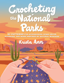 Crocheting the National Parks (20 Patterns for Accessories, Home Décor, Plushies, and More Inspired by Natural Wonders) by Krista Ann, 9780760395608