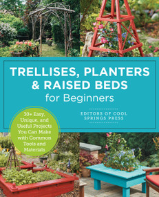 Trellises, Planters & Raised Beds for Beginners (30+ Easy, Unique, and Useful Projects You Can Make with Common Tools and Materials) by Editors of Cool Springs Press, 9780760397923