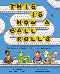 This Is How a Ball Rolls (The Science of Wobbling, Bouncing, Spinning Balls) by Heather Tekavec, Suharu Ogawa, 9781525309687