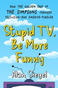 Stupid TV, Be More Funny (How the Golden Era of The Simpsons Changed Television-and America-Forever) by Alan Siegel, 9781538742846