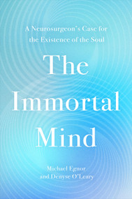 The Immortal Mind (A Neurosurgeon's Case for the Existence of the Soul) by Michael Egnor, Denyse O'Leary, 9781546006350