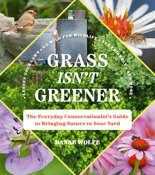 Grass Isn't Greener (The Everyday Conservationist's Guide to Bringing Nature to Your Yard) by Danae Wolfe, 9781643263298