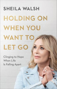 Holding On When You Want to Let Go (Clinging to Hope When Life Is Falling Apart) - 9780801078057 by Sheila Walsh, 9780801078057