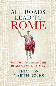 All Roads Lead to Rome (Why we think of the Roman Empire daily) by Rhiannon Garth Jones, 9781836002956