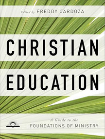 Christian Education (A Guide to the Foundations of Ministry) by Freddy Cardoza, 9781540969712