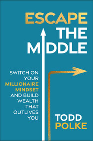 Escape the Middle (Switch on Your Millionaire Mindset and Build Wealth That Outlives You) by Todd Polke, 9781394303991