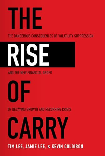 The Rise of Carry: The Dangerous Consequences of Volatility Suppression and the New Financial Order of Decaying Growth and Recurring Crisis by Tim Lee, Jamie Lee, Kevin Coldiron, 9781260458404